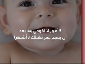 بالفيديو، 5 أمور لا تقومي بها بعد أن يصبح عمر طفلك 3 أشهر